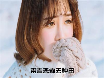 杨明皓沈新语（带着恶霸去种田）全文免费阅读无弹窗大结局_带着恶霸去种田最新章节列表_（杨明皓沈新语）