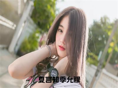 季允穆夏言知（夏言知季允穆最新全章节大结局）全文阅读-季允穆夏言知夏言知季允穆在线小说免费阅读