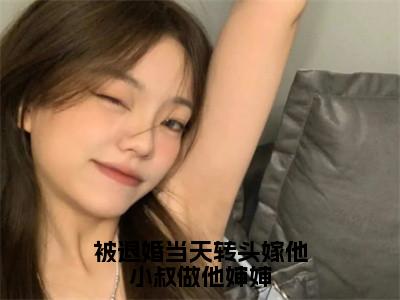 被退婚当天转头嫁他小叔做他婶婶（傅庭堔盛云云）完结版小说-被退婚当天转头嫁他小叔做他婶婶小说全文免费阅读