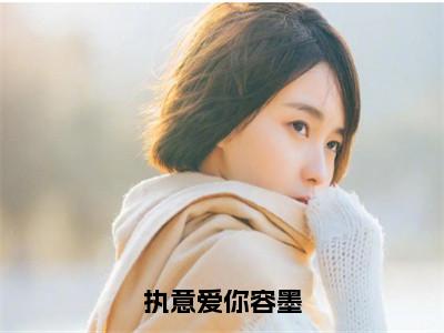 ﻿阮沅兮容墨（执意爱你容墨）全文免费阅读无弹窗大结局_（阮沅兮容墨）最新章节列表_（执意爱你容墨）