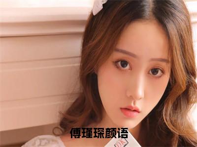 傅瑾琛颜语小说最新试读_（颜语傅瑾琛免费阅读最新章节列表）_