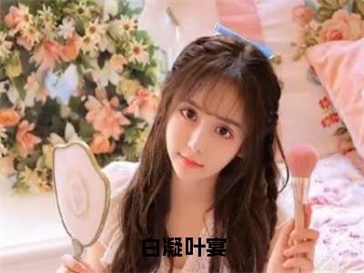 白凝叶宴（白凝叶宴）免费小说-主角白凝叶宴全文在线完本阅读