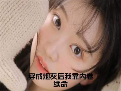 穿成炮灰后我靠内卷续命（虞子祯）热门小说最新章节阅读-（穿成炮灰后我靠内卷续命）虞子祯全文免费阅读