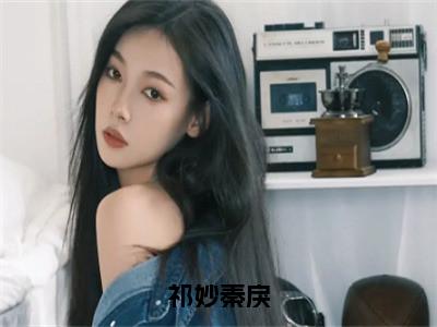 祁妙秦戾（祁妙秦戾）全文免费阅读无弹窗大结局_祁妙秦戾最新章节列表_（祁妙秦戾）