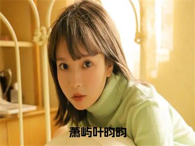 萧屿叶昀昀（萧屿叶昀昀）全文免费阅读大结局_萧屿叶昀昀（萧屿叶昀昀）免费在线阅读无删减_