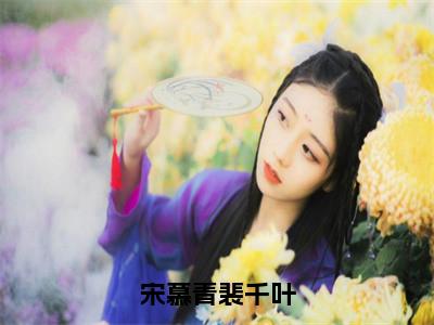 新上热文宋慕青裴千叶在线阅读-裴千叶宋慕青叫裴千叶宋慕青的小说全文完整版免费阅读