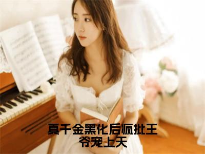 上官千荨全文免费阅读_上官千荨（真千金黑化后疯批王爷宠上天）最新章节列表