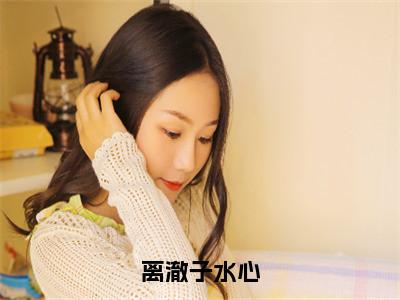 ﻿子水心离澈（离澈子水心）全文免费阅读无弹窗大结局_（子水心离澈）最新章节列表_（离澈子水心）