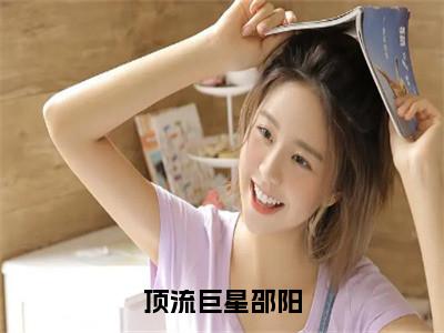 顶流巨星邵阳抖音最新热点小说，邵阳小说最新章节阅读