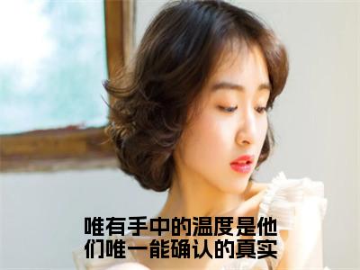 宋煜时夏（唯有手中的温度是他们唯一能确认的真实）小说全文无删减版在线阅读_唯有手中的温度是他们唯一能确认的真实（宋煜时夏无弹窗）_