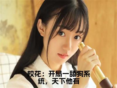 校花：开局一舔狗系统，天下他有小说（张凡李长风）全文免费阅读无弹窗_校花：开局一舔狗系统，天下他有高赞小说免费阅读（张凡李长风）