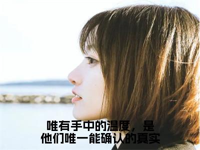 唯有手中的温度，是他们唯一能确认的真实全文免费在线阅读_（宋煜时夏全文免费阅读无弹窗大结局）唯有手中的温度，是他们唯一能确认的真实最新章节列表_