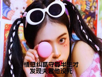 小说情感纠葛守寡半生才发现夫君他没死全文阅读无弹窗大结局_（柳云湘谢子安）情感纠葛守寡半生才发现夫君他没死最新章节列表_