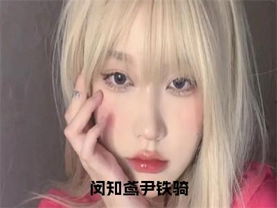 《闵知鸢尹铁骑完整小说》尹铁骑闵知鸢完结版全章节阅读