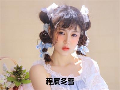 冬雪程厦小说叫什么名字（程厦冬雪）完整版大结局-冬雪程厦小说在线阅读