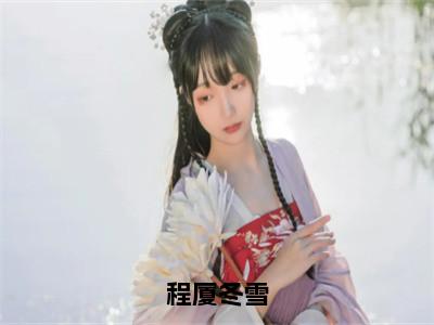 程厦冬雪最新热门小说-（冬雪程厦）最新章节免费阅读