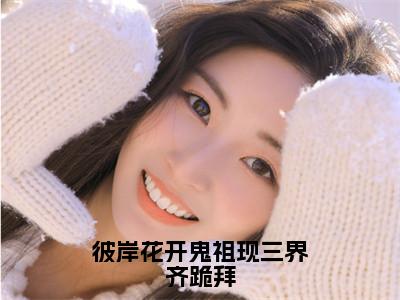 彼岸花开鬼祖现三界齐跪拜（云九晞帝鄍）精彩热门小说_（彼岸花开鬼祖现三界齐跪拜）云九晞帝鄍最新章节列表_