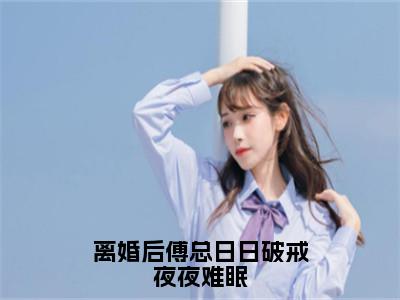 离婚后傅总日日破戒夜夜难眠（叶聆之傅明司）全文免费阅读无弹窗大结局-离婚后傅总日日破戒夜夜难眠免费阅读全文大结局