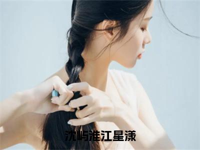 沈屿淮江星漾全文免费免费阅读无弹窗最新章节列表_（沈屿淮江星漾全文免费）