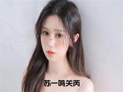 苏一鸣关芮（苏一鸣关芮）小说免费在线阅读_苏一鸣关芮全本免费小说阅读（苏一鸣关芮）