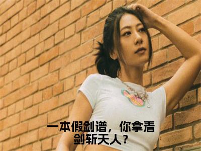 萧无锋（一本假剑谱，你拿着剑斩天人？）全文免费阅读无弹窗大结局_（萧无锋免费阅读）一本假剑谱，你拿着剑斩天人？无弹窗最新章节列表