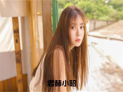 （全文）+（后续）（君赫小昭）君赫小昭老书虫推荐小说热文-君赫小昭最新更新免费阅读