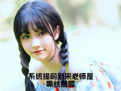 （热推新书）《系统提前到来老师是黑丝魅魔》全文免费阅读无弹窗大结局-楚浪无弹窗阅读