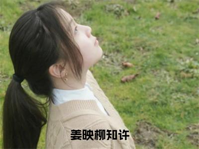 姜映柳知许小说热门章节免费阅读_姜映柳知许最新章节列表_