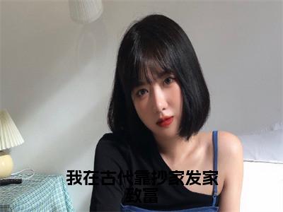 凌初（凌初）全文免费阅读无弹窗_我在古代靠抄家发家致富小说免费阅读_