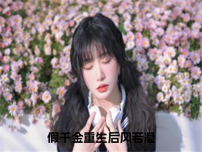 风若凝全文免费阅读_（假千金重生后风若凝免费阅读无弹窗）风若凝最新章节列表