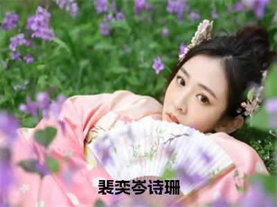 裴奕岑诗珊（岑诗珊裴奕）全文免费阅读无弹窗大结局_裴奕岑诗珊最新章节列表_（岑诗珊裴奕）