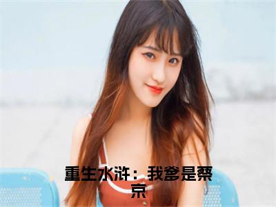 重生水浒：我爹是蔡京（蔡鞗）全文免费阅读无弹窗_蔡鞗最新小说_