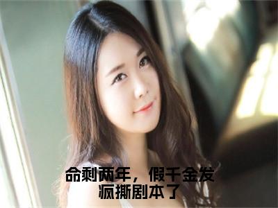 命剩两年，假千金发疯撕剧本了（宋宁姜雾）全文免费阅读无弹窗大结局_命剩两年，假千金发疯撕剧本了全文阅读完整版_（宋宁姜雾）