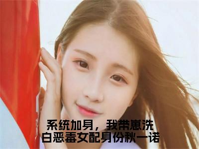 秋一诺邵承远系统加身，我带崽洗白恶毒女配身份秋一诺完结小说-系统加身，我带崽洗白恶毒女配身份秋一诺全文免费阅读无弹窗