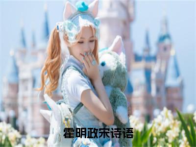 霍明政宋诗语（宋诗语霍明政）小说全文免费阅读无弹窗-霍明政宋诗语小说全文免费阅读大结局