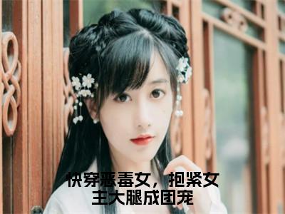 路月桑莫小说叫什么名字（快穿恶毒女，抱紧女主大腿成团宠）完整版大结局-路月桑莫小说在线阅读