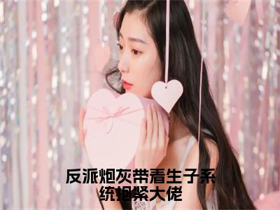 反派炮灰带着生子系统抱紧大佬（风禾）全文免费阅读_风禾（反派炮灰带着生子系统抱紧大佬）最新章节列表