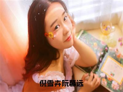 倪雪卉阮慕远（倪雪卉阮慕远）全文免费阅读无弹窗_倪雪卉阮慕远小说_