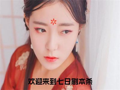 欢迎来到七日剧本杀（海燃小说）全文免费阅读无弹窗大结局-海燃小说最新章节列表_