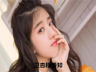 卫杏穆羡知（卫杏穆羡知）全文免费阅读无弹窗大结局_卫杏穆羡知在线阅读（卫杏穆羡知）