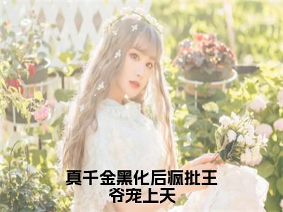 上官千荨为真千金黑化后疯批王爷宠上天的小说叫什么-最新小说真千金黑化后疯批王爷宠上天全文阅读