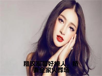 周婷婷（糙汉军哥好撩人，娇妻全家火葬场）全文免费阅读_周婷婷小说最新章节列表