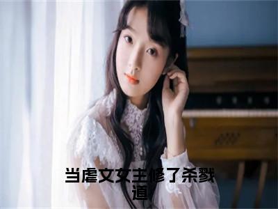 顾斯恶叶长欢全文（当虐文女主修了杀戮道）全文免费阅读无弹窗大结局_顾斯恶叶长欢免费最新章节列表_（当虐文女主修了杀戮道）