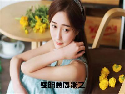 楚明意周衡之（楚明意周衡之）小说全文免费_楚明意周衡之（楚明意周衡之）最新章节目录
