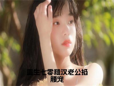 重生七零糙汉老公掐腰宠（林清屏顾钧成）老书虫推荐小说热文-重生七零糙汉老公掐腰宠最新更新免费阅读