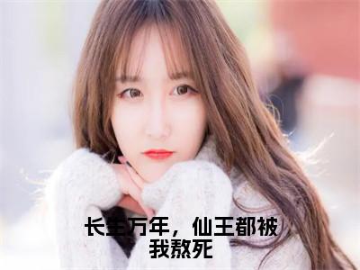 长生万年，仙王都被我熬死全文免费在线阅读_（陈玄全文免费阅读无弹窗大结局）长生万年，仙王都被我熬死最新章节列表