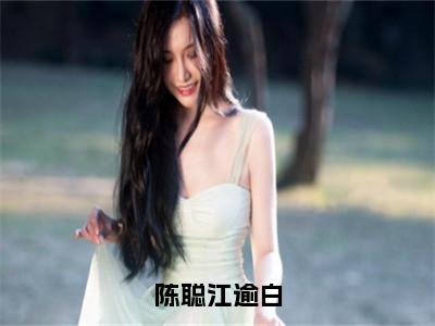 陈聪江逾白（江逾白陈聪）全文免费阅读无弹窗大结局_陈聪江逾白免费最新章节列表_