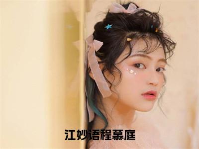 江妙语程慕庭:江妙语程慕庭全文免费阅读无弹窗大结局_江妙语程慕庭:江妙语程慕庭免费阅读