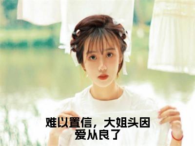 难以置信，大姐头因爱从良了（林清雾陆延生）全文免费阅读无弹窗大结局_难以置信，大姐头因爱从良了最新章节列表（林清雾陆延生）
