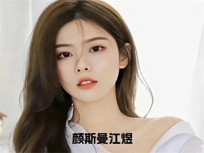 颜斯曼江煜新书颜斯曼江煜看全文小说-颜斯曼江煜小说资源阅读颜斯曼江煜